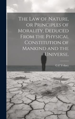 The law of Nature, or Principles of Morality, Deduced From the Physical Constitution of Mankind and the Universe.