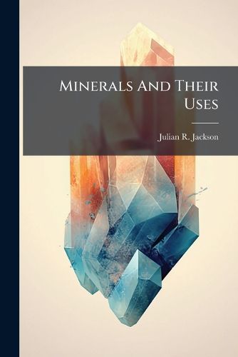 Cover image for Minerals and Their Uses: In a Series of Letters to a Lady...