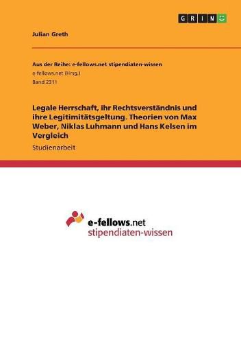 Cover image for Legale Herrschaft, ihr Rechtsverstandnis und ihre Legitimitatsgeltung. Theorien von Max Weber, Niklas Luhmann und Hans Kelsen im Vergleich