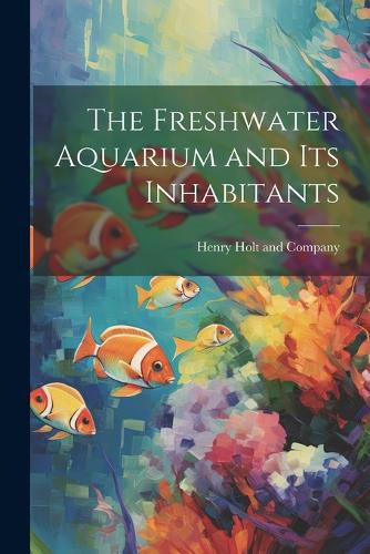 Cover image for The Freshwater Aquarium and Its Inhabitants