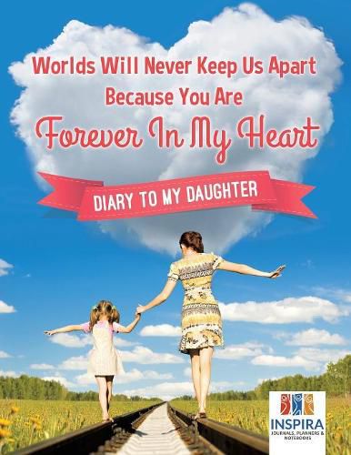 Cover image for Worlds Will Never Keep Us Apart Because You Are Forever In My Heart Diary to My Daughter