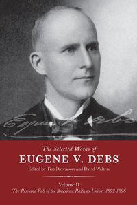 Cover image for The Selected Works of Eugene V. Debs Volume II: The Rise and Fall of the American Railway Union, 1892-1896