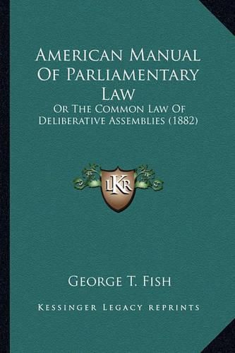 Cover image for American Manual of Parliamentary Law: Or the Common Law of Deliberative Assemblies (1882)