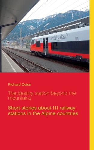 Cover image for The destiny station beyond the mountains: Short stories about 111 railway stations in the Alpine countries