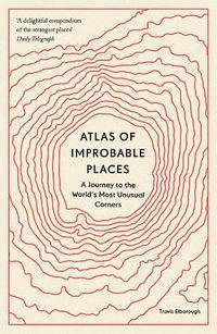 Cover image for Atlas of Improbable Places: A Journey to the World's Most Unusual Corners
