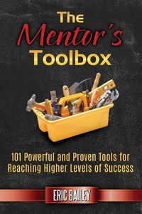 Cover image for The Mentor's Toolbox: 101 Powerful and Proven Tools for Reaching Higher Levels of Success