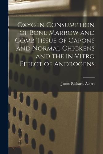 Cover image for Oxygen Consumption of Bone Marrow and Comb Tissue of Capons and Normal Chickens and the in Vitro Effect of Androgens