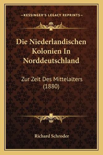 Die Niederlandischen Kolonien in Norddeutschland: Zur Zeit Des Mittelalters (1880)