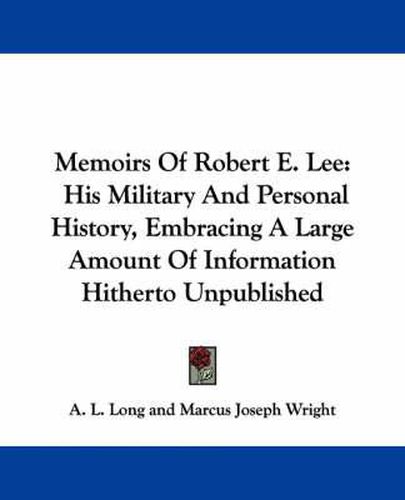 Memoirs of Robert E. Lee: His Military and Personal History, Embracing a Large Amount of Information Hitherto Unpublished