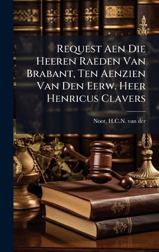 Cover image for Request Aen Die Heeren Raeden Van Brabant, Ten Aenzien Van Den Eerw. Heer Henricus Clavers