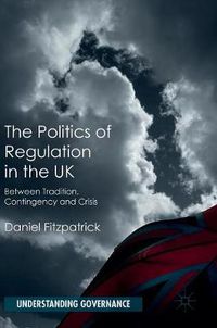 Cover image for The Politics of Regulation in the UK: Between Tradition, Contingency and Crisis