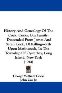 Cover image for History and Genealogy of the Cock, Cocks, Cox Family: Descended from James and Sarah Cock, of Killingworth Upon Matinecock, in the Township of Oysterbay, Long Island, New York (1914)