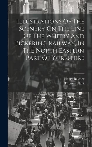 Cover image for Illustrations Of The Scenery On The Line Of The Whitby And Pickering Railway, In The North Eastern Part Of Yorkshire