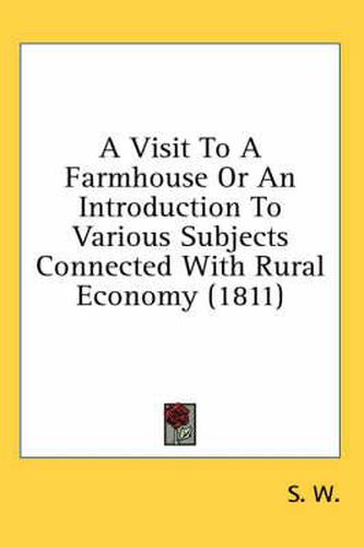 Cover image for A Visit to a Farmhouse or an Introduction to Various Subjects Connected with Rural Economy (1811)