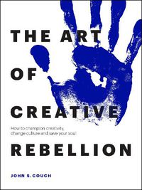 Cover image for The Art of Creative Rebellion: How to champion creativity, change culture and save your soul