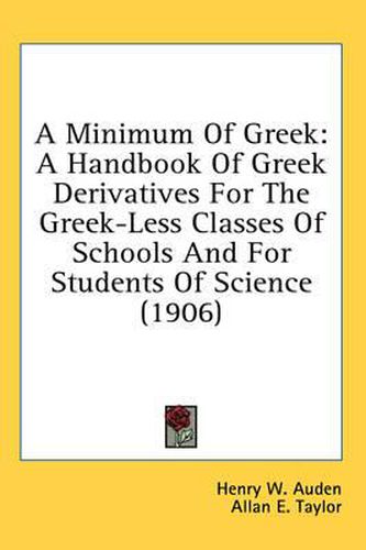 Cover image for A Minimum of Greek: A Handbook of Greek Derivatives for the Greek-Less Classes of Schools and for Students of Science (1906)