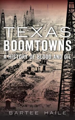 Cover image for Texas Boomtowns: A History of Blood and Oil