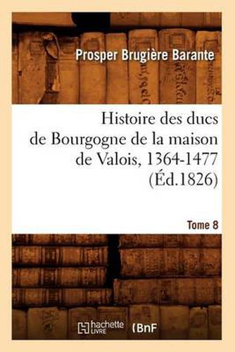 Histoire Des Ducs de Bourgogne de la Maison de Valois, 1364-1477. Tome 8 (Ed.1826)