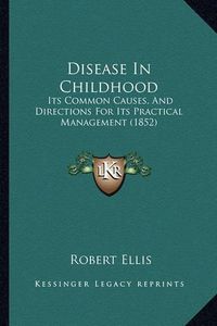 Cover image for Disease in Childhood: Its Common Causes, and Directions for Its Practical Management (1852)