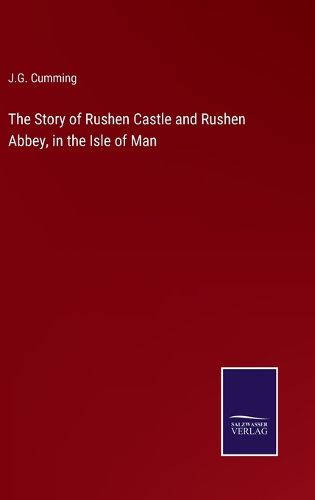 Cover image for The Story of Rushen Castle and Rushen Abbey, in the Isle of Man