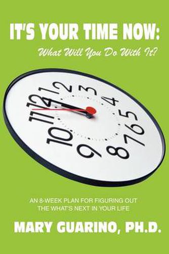 Cover image for It's Your Time Now: What Will You Do With It?:An 8-Week Plan for Figuring Out the What's Next in Your Life