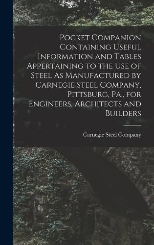 Cover image for Pocket Companion Containing Useful Information and Tables Appertaining to the Use of Steel As Manufactured by Carnegie Steel Company, Pittsburg, Pa., for Engineers, Architects and Builders