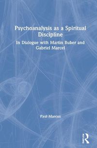 Cover image for Psychoanalysis as a Spiritual Discipline: In Dialogue with Martin Buber and Gabriel Marcel