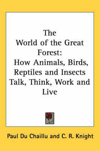 The World of the Great Forest: How Animals, Birds, Reptiles and Insects Talk, Think, Work and Live