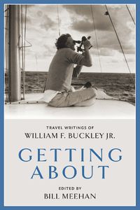 Cover image for Getting About: Travel Writings of William F. Buckley Jr.