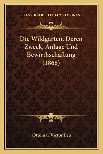 Cover image for Die Wildgarten, Deren Zweck, Anlage Und Bewirthschaftung (1868)