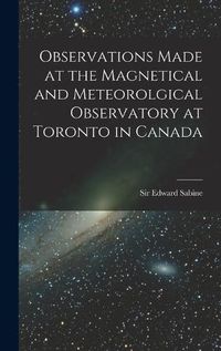 Cover image for Observations Made at the Magnetical and Meteorolgical Observatory at Toronto in Canada [microform]