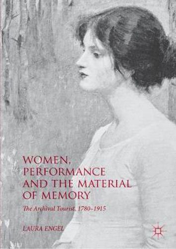 Cover image for Women, Performance and the Material of Memory: The Archival Tourist,  1780-1915