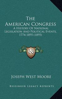 Cover image for The American Congress: A History of National Legislation and Political Events, 1774-1895 (1895)