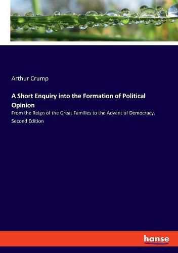 Cover image for A Short Enquiry into the Formation of Political Opinion: From the Reign of the Great Families to the Advent of Democracy. Second Edition