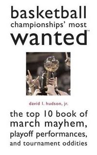 Cover image for Basketball's Championships' Most Wanted: The Top 10 Book of March Mayhem, Playoff Performances and Tournament Oddities