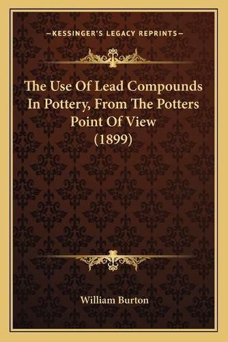 The Use of Lead Compounds in Pottery, from the Potters Point of View (1899)