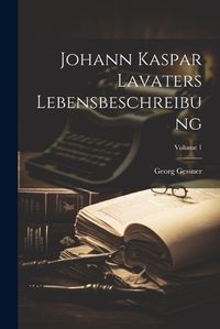 Cover image for Johann Kaspar Lavaters Lebensbeschreibung; Volume 1