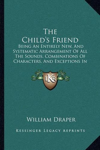 The Child's Friend: Being an Entirely New, and Systematic Arrangement of All the Sounds, Combinations of Characters, and Exceptions in the English Language (1822)