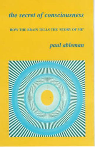 Cover image for The Secret of Consciousness: How the Brain Tells  The Story of Me
