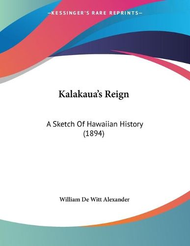 Cover image for Kalakaua's Reign: A Sketch of Hawaiian History (1894)