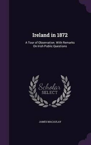 Ireland in 1872: A Tour of Observation. with Remarks on Irish Public Questions