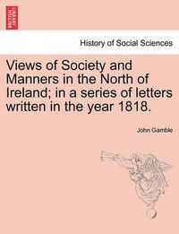 Cover image for Views of Society and Manners in the North of Ireland; In a Series of Letters Written in the Year 1818.