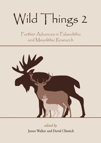 Cover image for Wild Things 2: Further Advances in Palaeolithic and Mesolithic Research