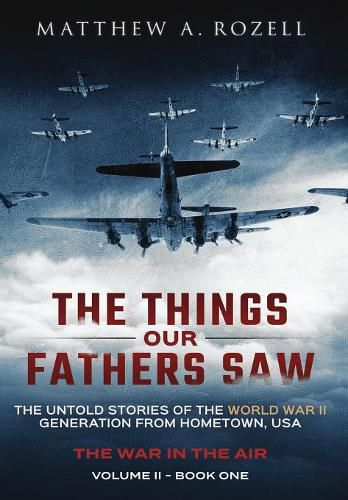 The Things Our Fathers Saw - The War In The Air Book One: The Untold Stories of the World War II Generation from Hometown, USA