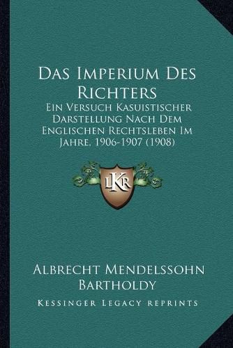 Cover image for Das Imperium Des Richters: Ein Versuch Kasuistischer Darstellung Nach Dem Englischen Rechtsleben Im Jahre, 1906-1907 (1908)