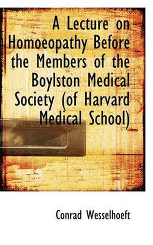 Cover image for A Lecture on Homoeopathy Before the Members of the Boylston Medical Society (of Harvard Medical Scho