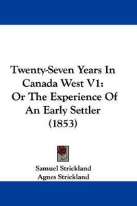 Cover image for Twenty-Seven Years In Canada West V1: Or The Experience Of An Early Settler (1853)