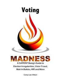 Cover image for Voting Madness: A SAPIENT Being's Guide to Election Irregularities, Voter Fraud, Mail-In Ballots, HR1 and More