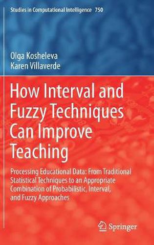 Cover image for How Interval and Fuzzy Techniques Can Improve Teaching: Processing Educational Data: From Traditional Statistical Techniques to an Appropriate Combination of Probabilistic, Interval, and Fuzzy Approaches