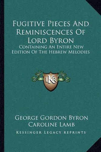 Fugitive Pieces and Reminiscences of Lord Byron: Containing an Entire New Edition of the Hebrew Melodies